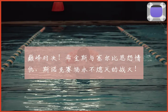 巅峰对决！希金斯与塞尔比恩怨情仇，斯诺克赛场永不熄灭的战火！